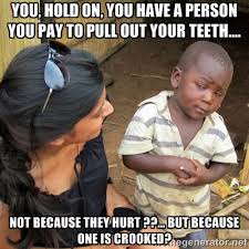 You, hold on, you have a person you PAY to pull out your teeth ... via Relatably.com