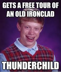 Gets a free tour of an old ironclad Thunderchild - Bad Luck Brian ... via Relatably.com