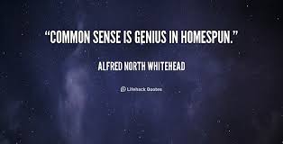 Common sense is genius in homespun. - Alfred North Whitehead at ... via Relatably.com