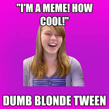 Dumb Blonde Tween memes | quickmeme via Relatably.com