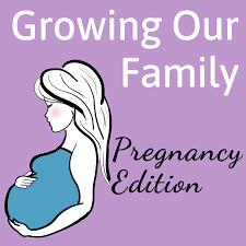 Growing Our Family - Pregnancy Podcast