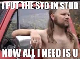 I PUT THE STD IN STUD NOW ALL I NEED IS U - Misc - quickmeme via Relatably.com