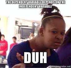 The dependent variable DEPENDS on the independent variable DUH ... via Relatably.com