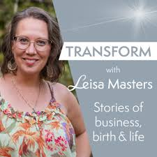 Transform with Leisa Masters: Stories of business, birth and life