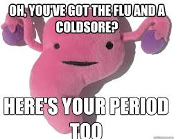 Oh, you&#39;ve got the flu and a coldsore? here&#39;s your period too ... via Relatably.com