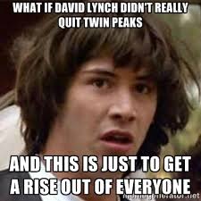 what if david lynch didn&#39;t really quit twin peaks and this is just ... via Relatably.com
