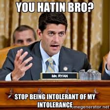 You hatin bro? stop being intolerant of my intolerance - Paul Ryan ... via Relatably.com