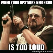 when your upstairs neighbor is too loud - am i the only one around ... via Relatably.com