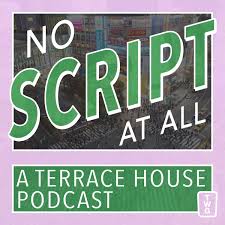 No Script At All - A Terrace House Podcast