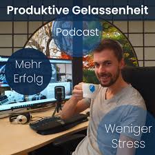 Produktive Gelassenheit - Dein Podcast für mehr Erfolg und weniger Stress