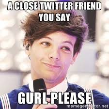 a close twitter friend you say gurl please - Sassy Louis | Meme ... via Relatably.com