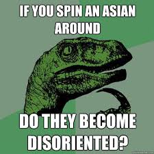 if you spin an asian around do they become disoriented ... via Relatably.com