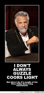 I DON&#39;T ALWAYS GUZZLE COORS LIGHT... - the most interesting man in ... via Relatably.com