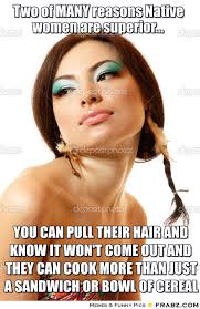 Two of MANY reasons Native women are superior...... - Meme ... via Relatably.com
