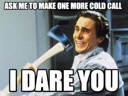 Ask Me To Make One More Cold Call - Axe Guyy meme on Memegen via Relatably.com