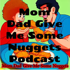 Mom Dad Give Me Some Nuggets Podcast