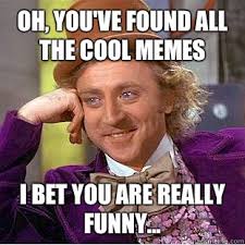 Oh, you&#39;ve found all the cool memes I bet you are really funny ... via Relatably.com