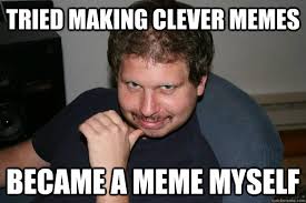 Tried making clever memes Became a meme myself - Bad Meme Guy ... via Relatably.com