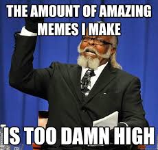The amount of amazing memes i make Is too damn high - Jimmy ... via Relatably.com