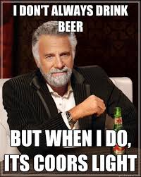 I don&#39;t always drink beer But when I do, Its coors light - The ... via Relatably.com