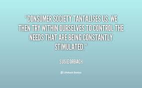Consumer society tantalises us. We then try within ourselves to ... via Relatably.com