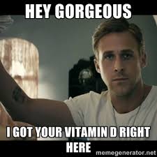 hey gorgeous I got your vitamin D right here - ryan gosling hey ... via Relatably.com