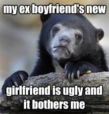 my ex boyfriend&#39;s new girlfriend is ugly and it bothers me ... via Relatably.com