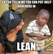 so you tellin me you can put jolly ranchers in LEAN - Skeptical ... via Relatably.com