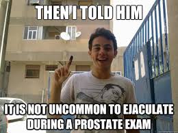 Then I told him it is not uncommon to ejaculate during a prostate ... via Relatably.com
